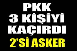 PKK, 2`si asker 3 kişiyi kaçırdı 