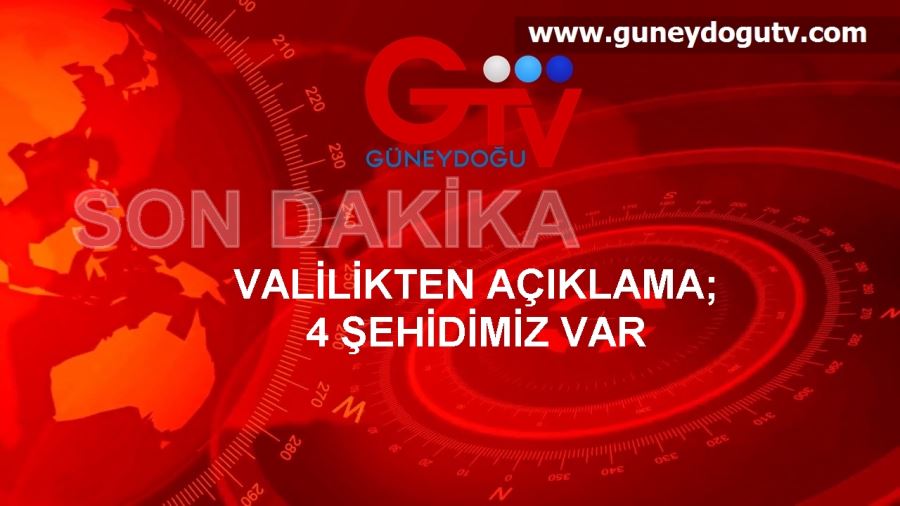 VALİLİKTEN AÇIKLAMA; 4 ŞEHİDİMİZ VAR