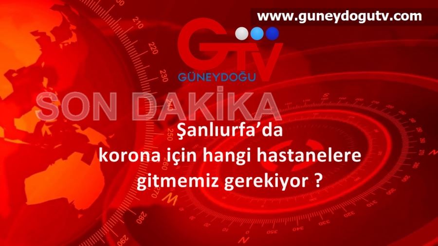 Şanlıurfa’da korona için hangi hastanelere gitmemiz gerekiyor ?