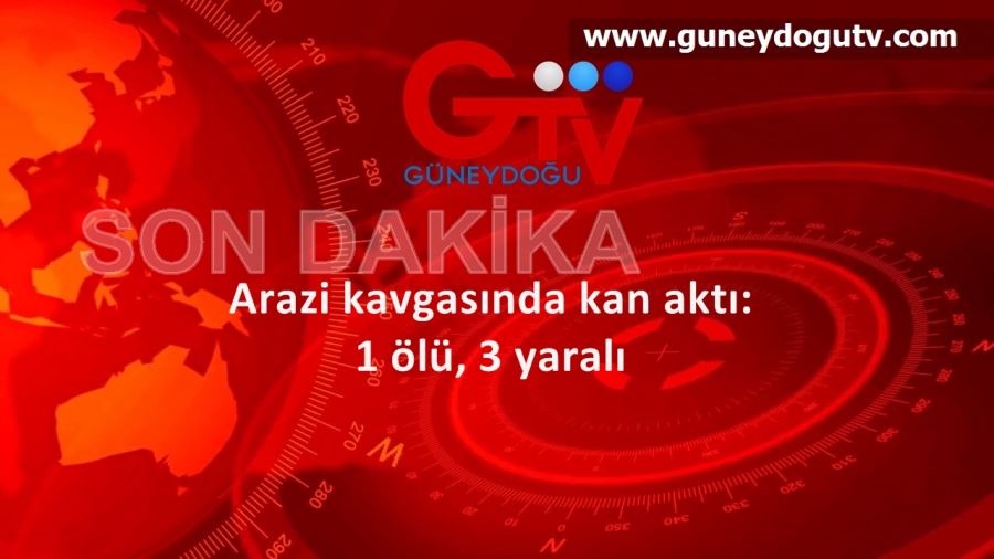 Arazi kavgasında kan aktı: 1 ölü, 3 yaralı