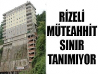 Rizeli müteahhit sınır tanımıyor