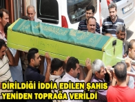 DİRİLDİĞİ İDDİA EDİLEN ŞAHIS YENİDEN TOPRAĞA VERİLDİ