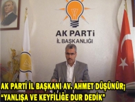 AK PARTİ İL BAŞKANI AV. AHMET DÜŞÜNÜR; YANLIŞA VE KEYFİLİĞE DUR DEDİK 