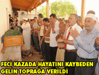 FECİ KAZADA HAYATINI KAYBEDEN GELİN TOPRAĞA VERİLDİ 
