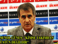 ŞENOL GÜNEŞ: "KİMSE TAKIMDAN ÜSTÜN DEĞİLDİR" 